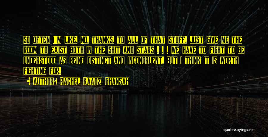 Rachel Kaadzi Ghansah Quotes: So Often I'm Like, No, Thanks, To All Of That Stuff, Just Give Me The Room To Exist Both In