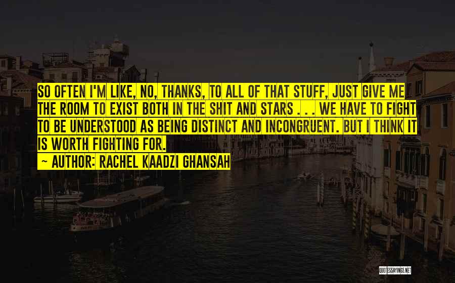 Rachel Kaadzi Ghansah Quotes: So Often I'm Like, No, Thanks, To All Of That Stuff, Just Give Me The Room To Exist Both In