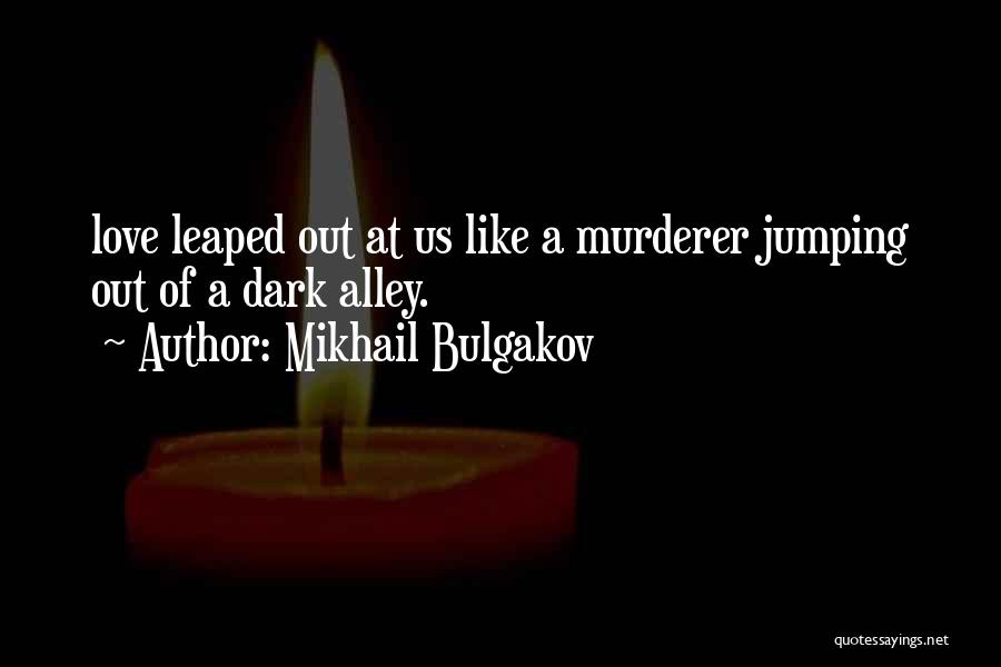 Mikhail Bulgakov Quotes: Love Leaped Out At Us Like A Murderer Jumping Out Of A Dark Alley.