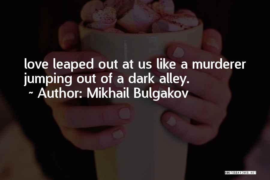 Mikhail Bulgakov Quotes: Love Leaped Out At Us Like A Murderer Jumping Out Of A Dark Alley.