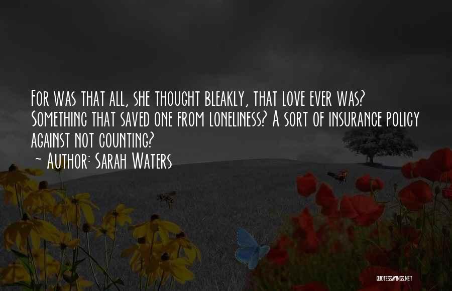 Sarah Waters Quotes: For Was That All, She Thought Bleakly, That Love Ever Was? Something That Saved One From Loneliness? A Sort Of