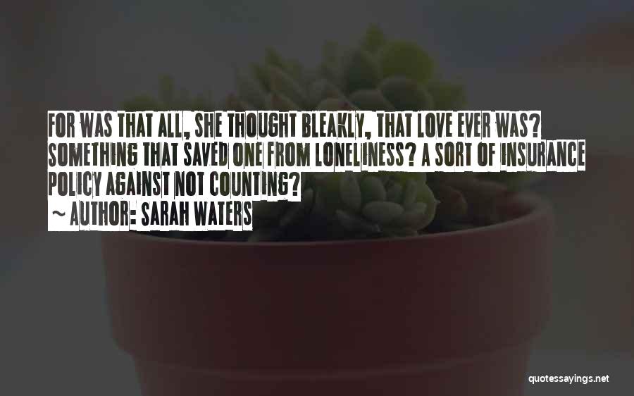 Sarah Waters Quotes: For Was That All, She Thought Bleakly, That Love Ever Was? Something That Saved One From Loneliness? A Sort Of