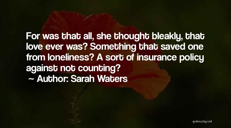 Sarah Waters Quotes: For Was That All, She Thought Bleakly, That Love Ever Was? Something That Saved One From Loneliness? A Sort Of