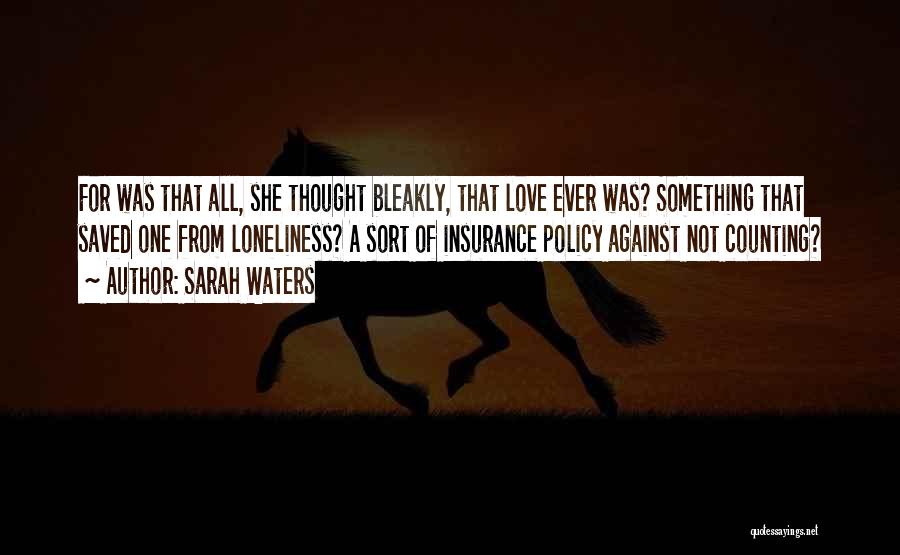 Sarah Waters Quotes: For Was That All, She Thought Bleakly, That Love Ever Was? Something That Saved One From Loneliness? A Sort Of