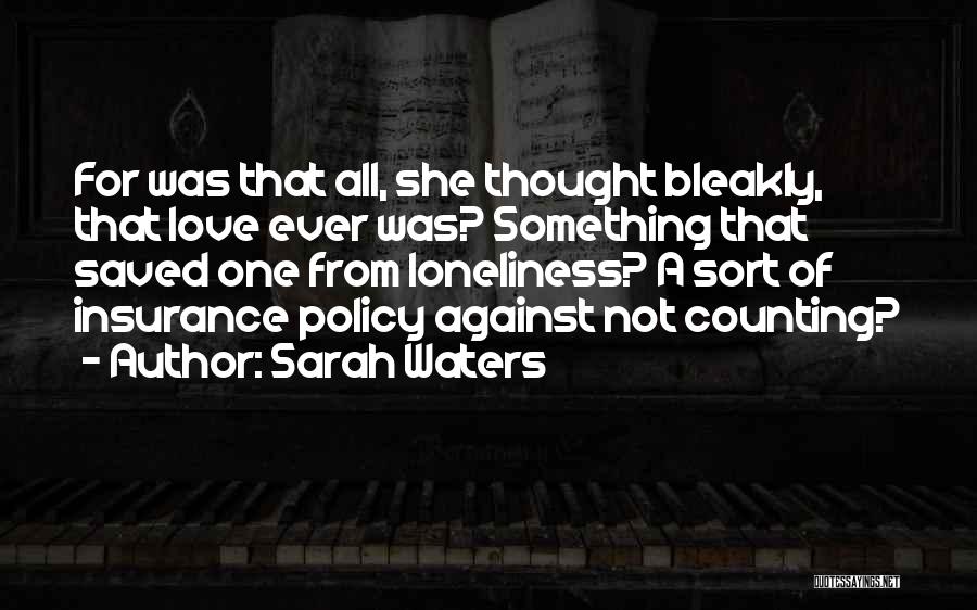 Sarah Waters Quotes: For Was That All, She Thought Bleakly, That Love Ever Was? Something That Saved One From Loneliness? A Sort Of