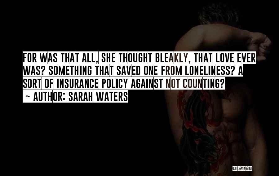 Sarah Waters Quotes: For Was That All, She Thought Bleakly, That Love Ever Was? Something That Saved One From Loneliness? A Sort Of