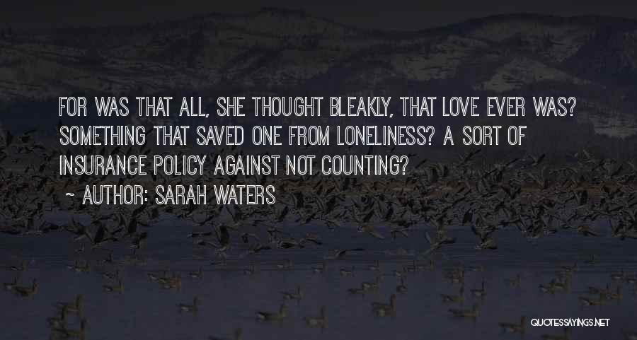 Sarah Waters Quotes: For Was That All, She Thought Bleakly, That Love Ever Was? Something That Saved One From Loneliness? A Sort Of