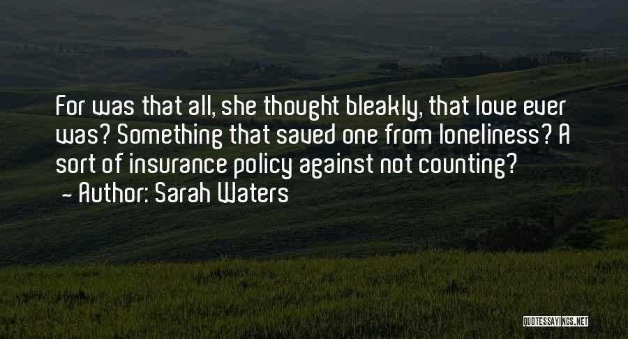 Sarah Waters Quotes: For Was That All, She Thought Bleakly, That Love Ever Was? Something That Saved One From Loneliness? A Sort Of