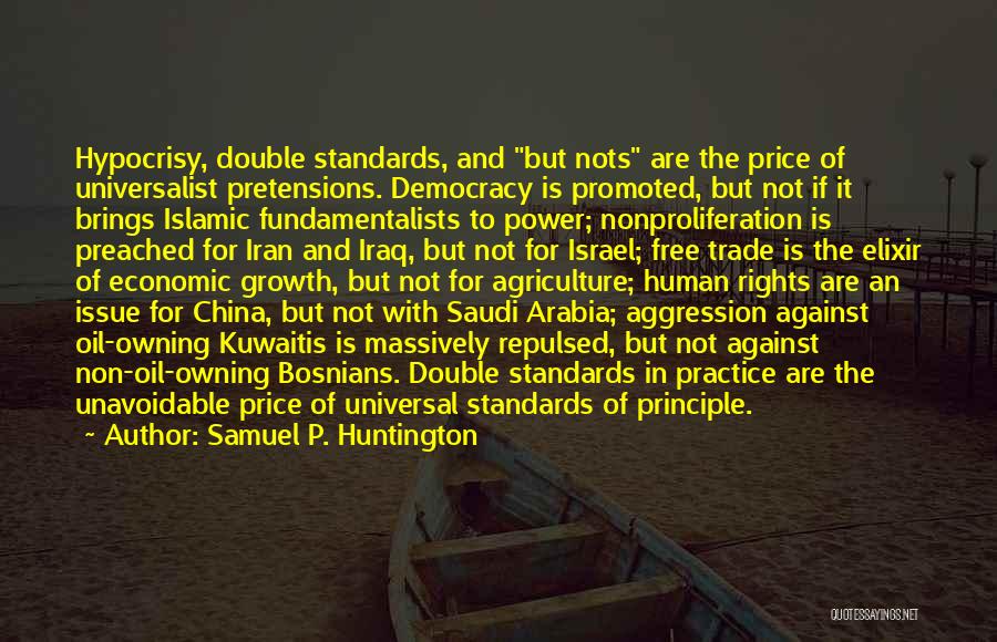 Samuel P. Huntington Quotes: Hypocrisy, Double Standards, And But Nots Are The Price Of Universalist Pretensions. Democracy Is Promoted, But Not If It Brings