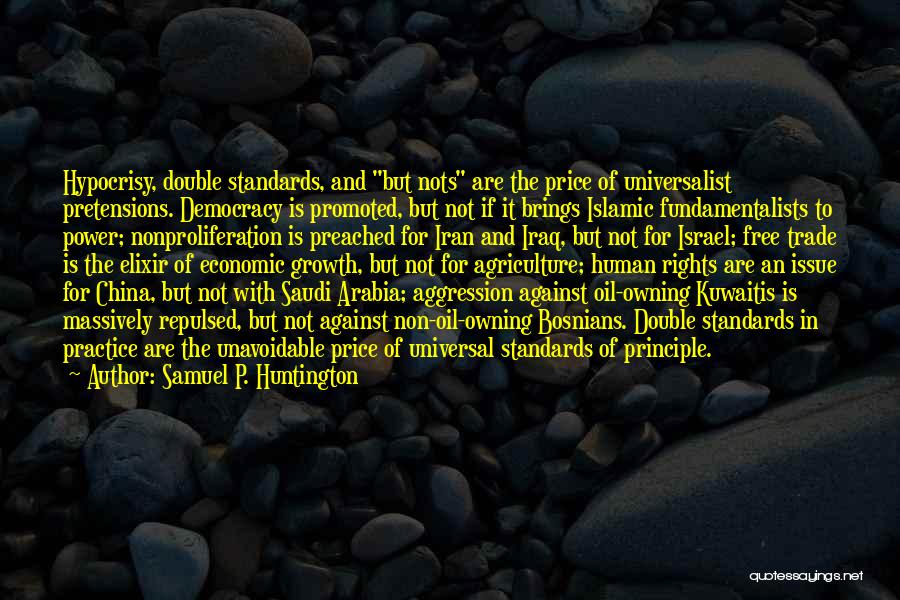 Samuel P. Huntington Quotes: Hypocrisy, Double Standards, And But Nots Are The Price Of Universalist Pretensions. Democracy Is Promoted, But Not If It Brings