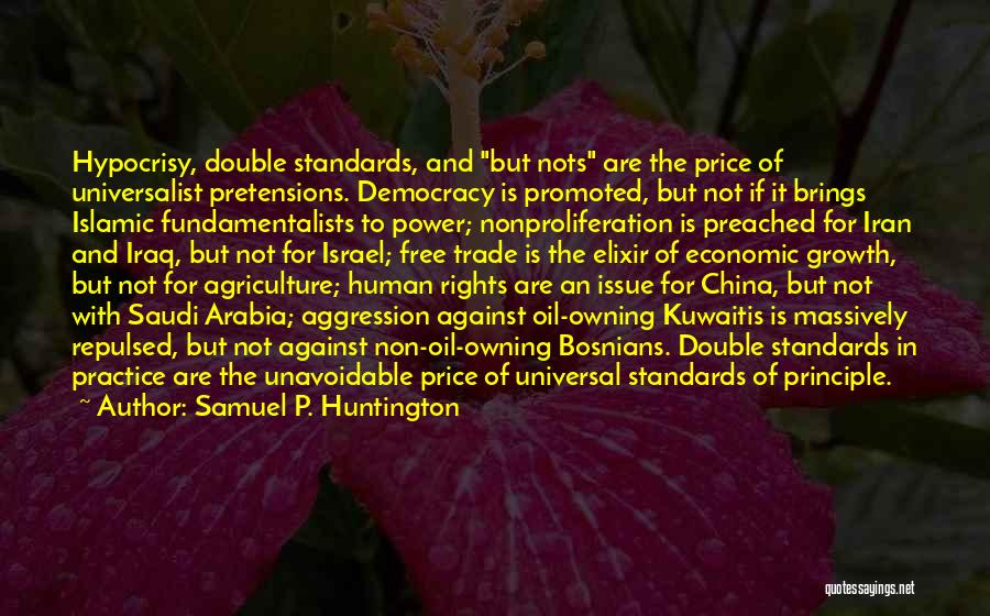 Samuel P. Huntington Quotes: Hypocrisy, Double Standards, And But Nots Are The Price Of Universalist Pretensions. Democracy Is Promoted, But Not If It Brings