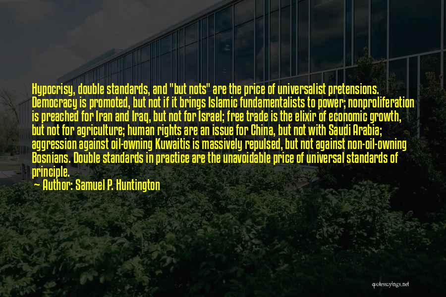 Samuel P. Huntington Quotes: Hypocrisy, Double Standards, And But Nots Are The Price Of Universalist Pretensions. Democracy Is Promoted, But Not If It Brings