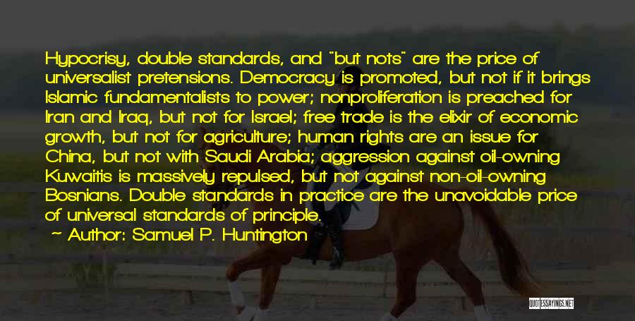 Samuel P. Huntington Quotes: Hypocrisy, Double Standards, And But Nots Are The Price Of Universalist Pretensions. Democracy Is Promoted, But Not If It Brings