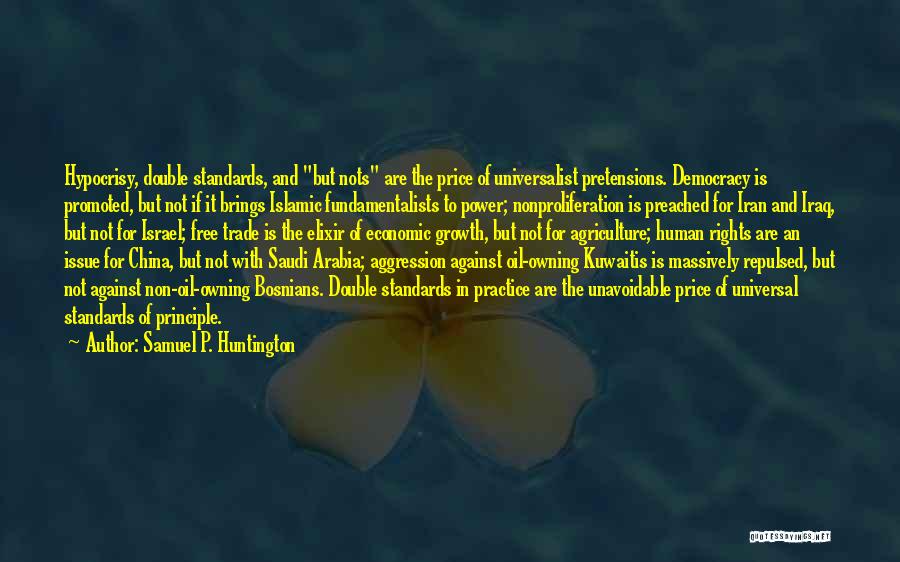 Samuel P. Huntington Quotes: Hypocrisy, Double Standards, And But Nots Are The Price Of Universalist Pretensions. Democracy Is Promoted, But Not If It Brings