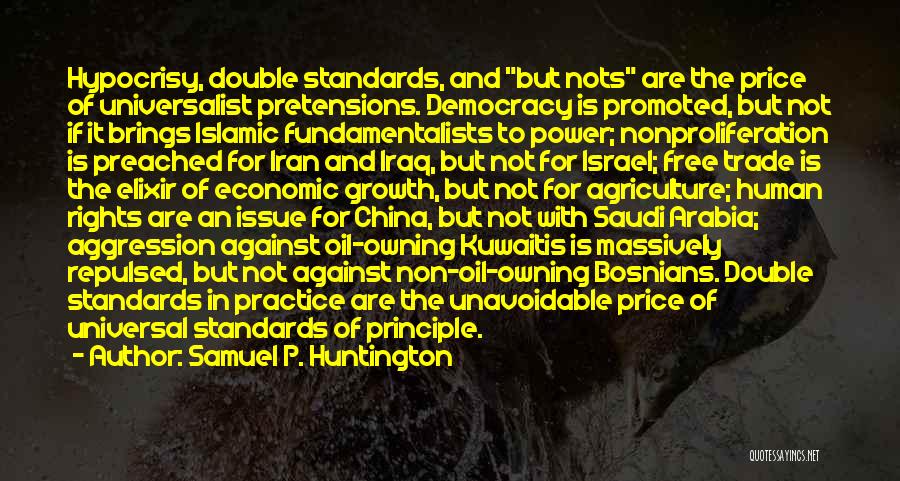 Samuel P. Huntington Quotes: Hypocrisy, Double Standards, And But Nots Are The Price Of Universalist Pretensions. Democracy Is Promoted, But Not If It Brings