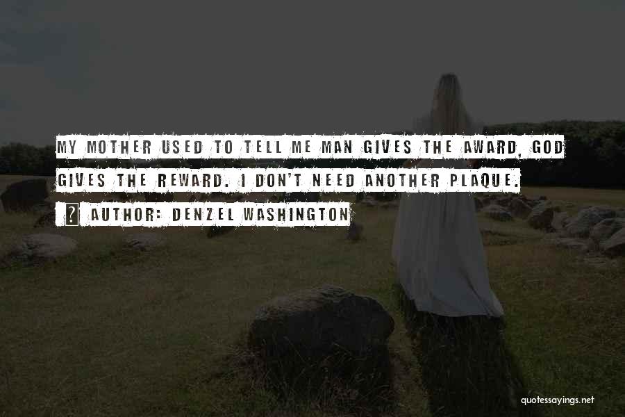 Denzel Washington Quotes: My Mother Used To Tell Me Man Gives The Award, God Gives The Reward. I Don't Need Another Plaque.