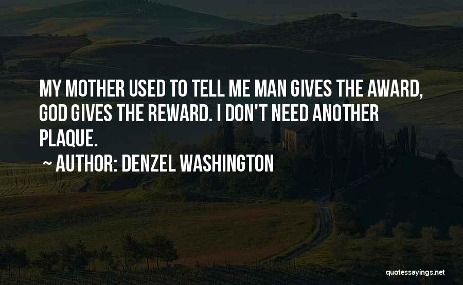 Denzel Washington Quotes: My Mother Used To Tell Me Man Gives The Award, God Gives The Reward. I Don't Need Another Plaque.