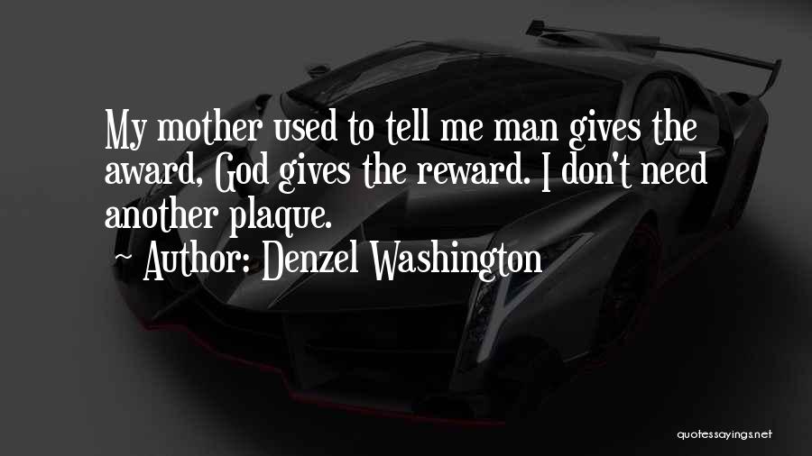 Denzel Washington Quotes: My Mother Used To Tell Me Man Gives The Award, God Gives The Reward. I Don't Need Another Plaque.