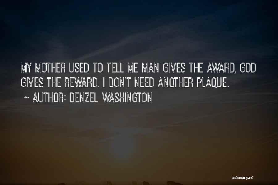 Denzel Washington Quotes: My Mother Used To Tell Me Man Gives The Award, God Gives The Reward. I Don't Need Another Plaque.