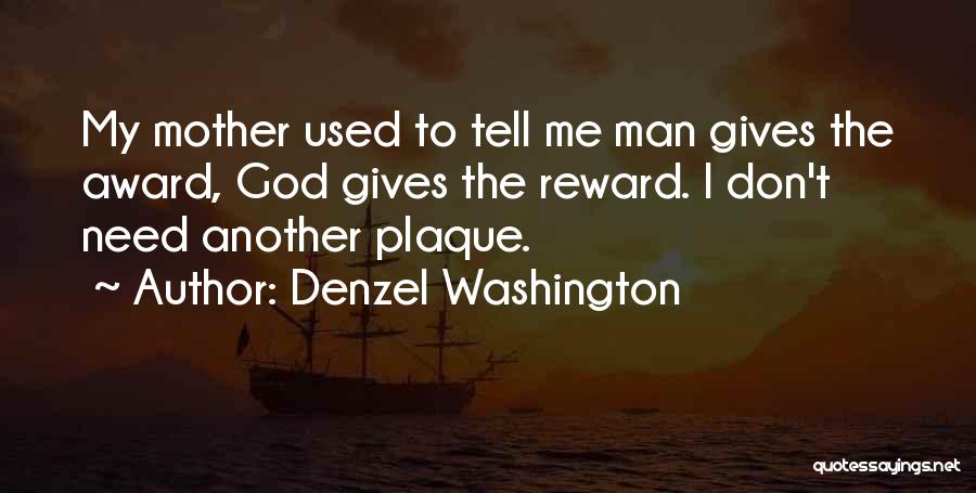 Denzel Washington Quotes: My Mother Used To Tell Me Man Gives The Award, God Gives The Reward. I Don't Need Another Plaque.