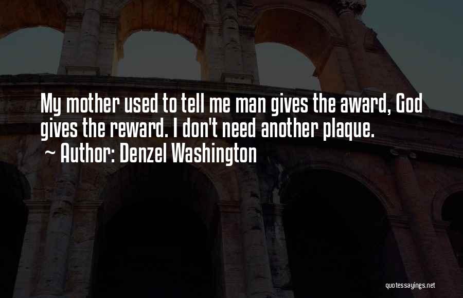 Denzel Washington Quotes: My Mother Used To Tell Me Man Gives The Award, God Gives The Reward. I Don't Need Another Plaque.