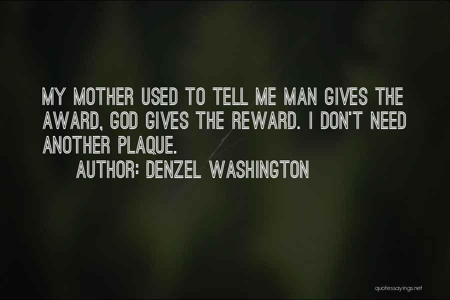 Denzel Washington Quotes: My Mother Used To Tell Me Man Gives The Award, God Gives The Reward. I Don't Need Another Plaque.