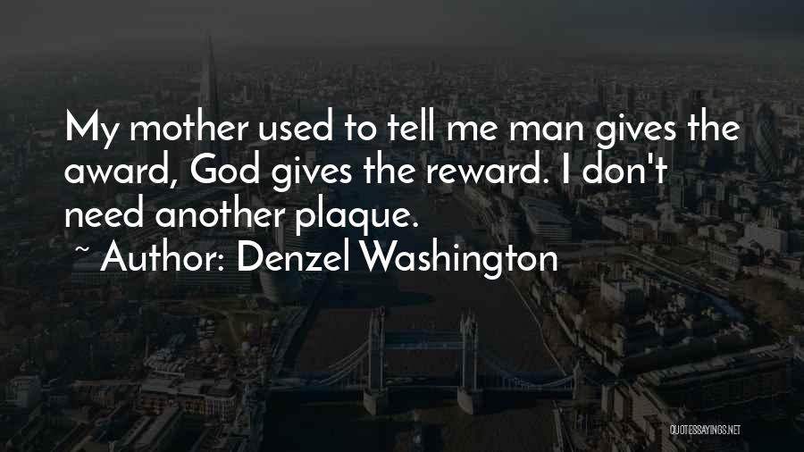 Denzel Washington Quotes: My Mother Used To Tell Me Man Gives The Award, God Gives The Reward. I Don't Need Another Plaque.