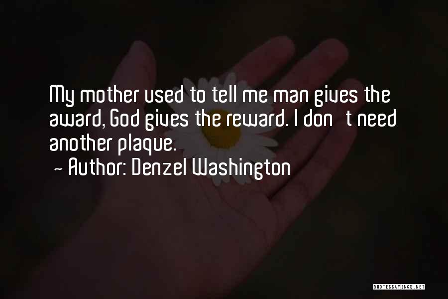 Denzel Washington Quotes: My Mother Used To Tell Me Man Gives The Award, God Gives The Reward. I Don't Need Another Plaque.