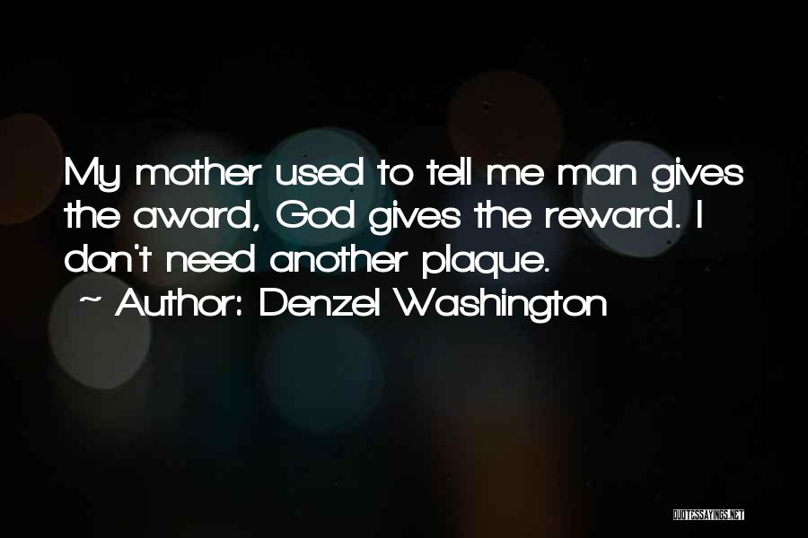 Denzel Washington Quotes: My Mother Used To Tell Me Man Gives The Award, God Gives The Reward. I Don't Need Another Plaque.