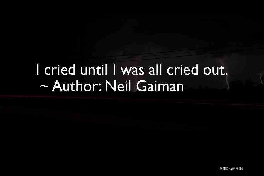 Neil Gaiman Quotes: I Cried Until I Was All Cried Out.