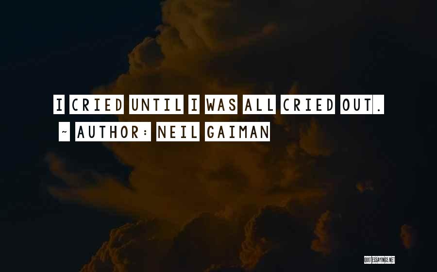 Neil Gaiman Quotes: I Cried Until I Was All Cried Out.