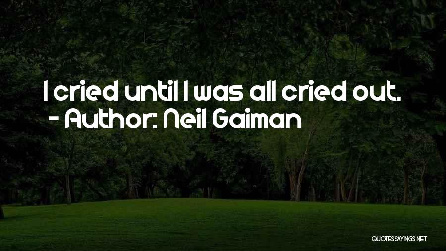 Neil Gaiman Quotes: I Cried Until I Was All Cried Out.