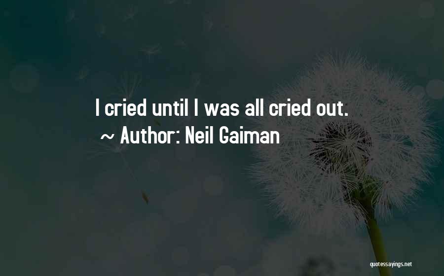 Neil Gaiman Quotes: I Cried Until I Was All Cried Out.
