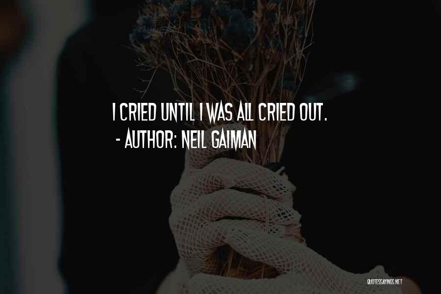 Neil Gaiman Quotes: I Cried Until I Was All Cried Out.