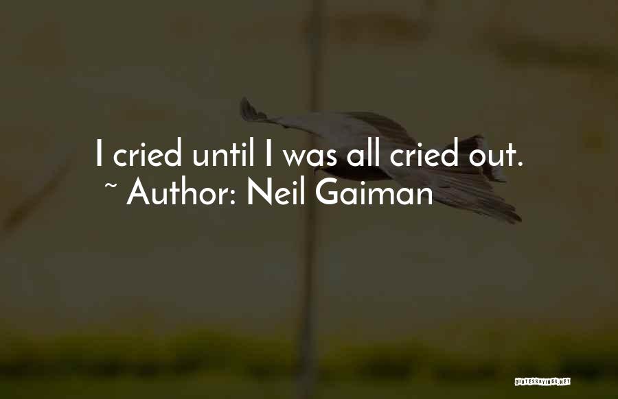 Neil Gaiman Quotes: I Cried Until I Was All Cried Out.