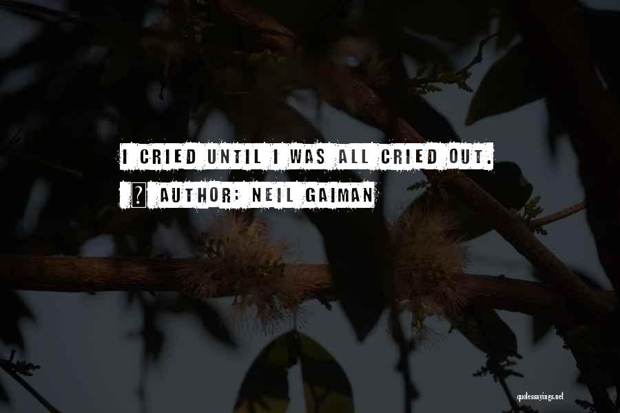 Neil Gaiman Quotes: I Cried Until I Was All Cried Out.