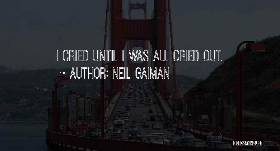 Neil Gaiman Quotes: I Cried Until I Was All Cried Out.