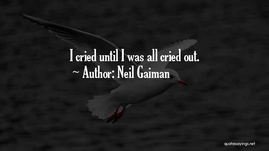 Neil Gaiman Quotes: I Cried Until I Was All Cried Out.