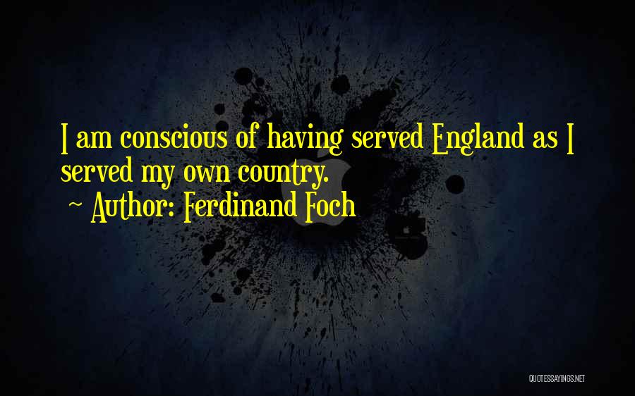Ferdinand Foch Quotes: I Am Conscious Of Having Served England As I Served My Own Country.