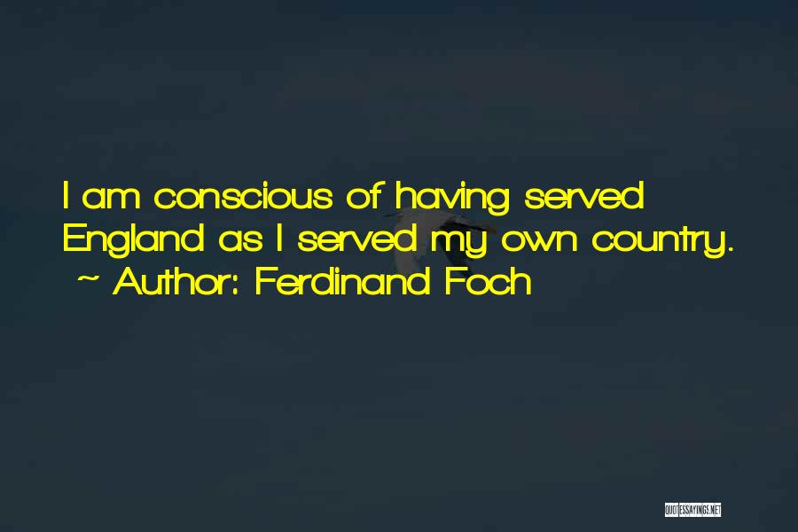 Ferdinand Foch Quotes: I Am Conscious Of Having Served England As I Served My Own Country.