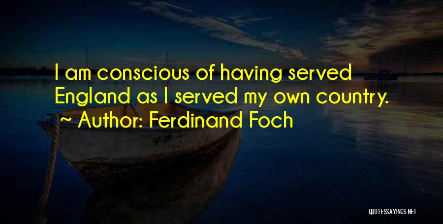 Ferdinand Foch Quotes: I Am Conscious Of Having Served England As I Served My Own Country.