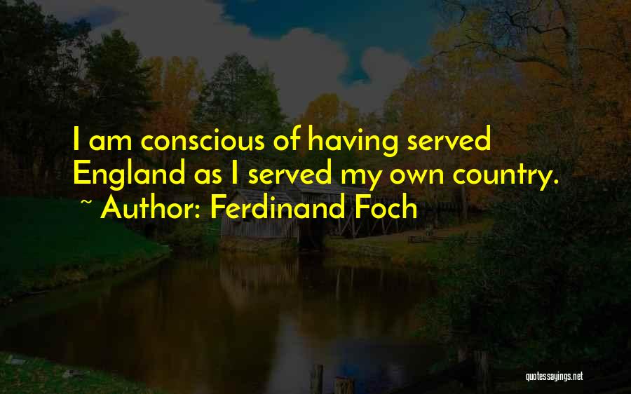 Ferdinand Foch Quotes: I Am Conscious Of Having Served England As I Served My Own Country.