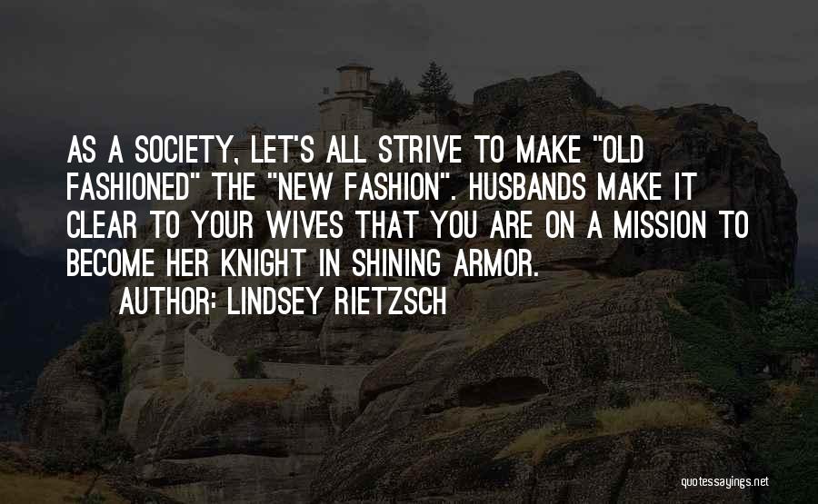 Lindsey Rietzsch Quotes: As A Society, Let's All Strive To Make Old Fashioned The New Fashion. Husbands Make It Clear To Your Wives