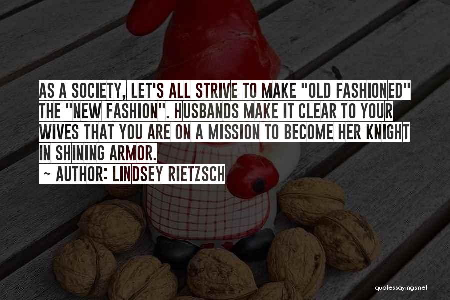 Lindsey Rietzsch Quotes: As A Society, Let's All Strive To Make Old Fashioned The New Fashion. Husbands Make It Clear To Your Wives