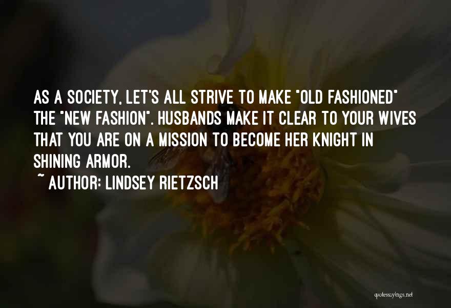 Lindsey Rietzsch Quotes: As A Society, Let's All Strive To Make Old Fashioned The New Fashion. Husbands Make It Clear To Your Wives
