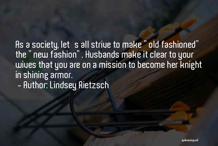 Lindsey Rietzsch Quotes: As A Society, Let's All Strive To Make Old Fashioned The New Fashion. Husbands Make It Clear To Your Wives