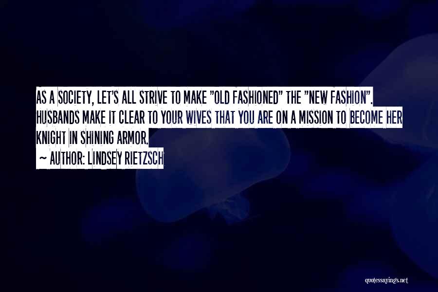 Lindsey Rietzsch Quotes: As A Society, Let's All Strive To Make Old Fashioned The New Fashion. Husbands Make It Clear To Your Wives