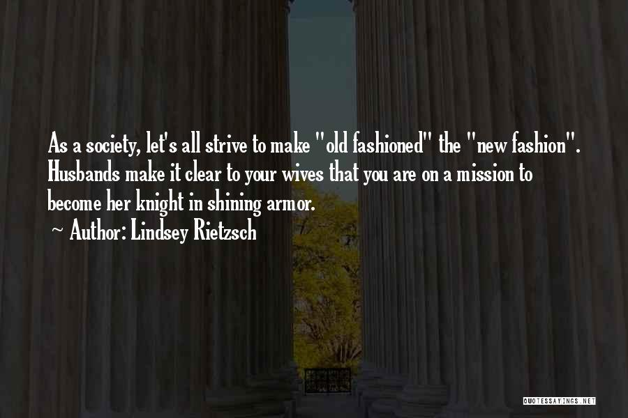 Lindsey Rietzsch Quotes: As A Society, Let's All Strive To Make Old Fashioned The New Fashion. Husbands Make It Clear To Your Wives