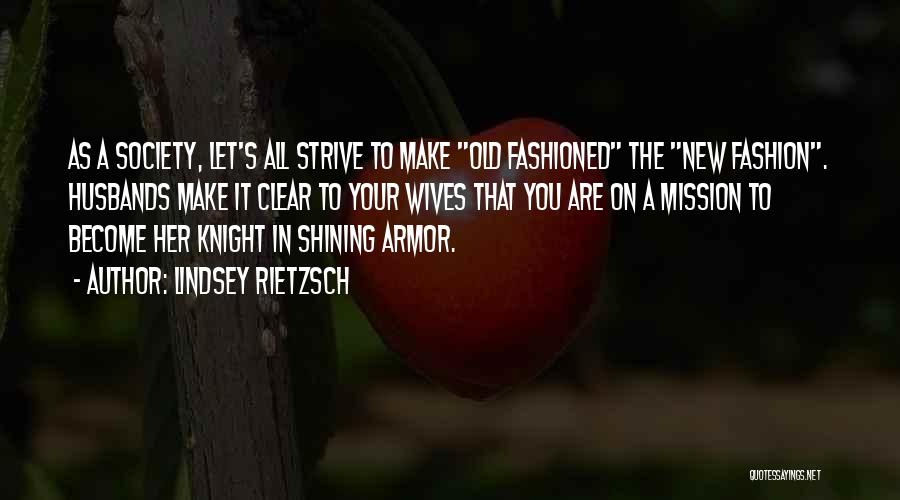 Lindsey Rietzsch Quotes: As A Society, Let's All Strive To Make Old Fashioned The New Fashion. Husbands Make It Clear To Your Wives