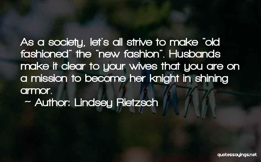 Lindsey Rietzsch Quotes: As A Society, Let's All Strive To Make Old Fashioned The New Fashion. Husbands Make It Clear To Your Wives